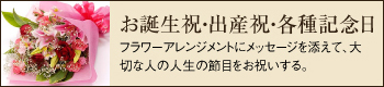 お誕生祝・出産祝・各種記念日_フラワーアレンジメントにメッセージを添えて、大切な人の人生の節目をお祝いする。